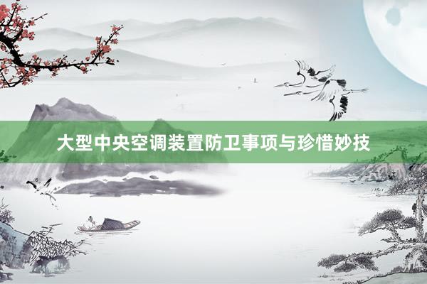 大型中央空调装置防卫事项与珍惜妙技