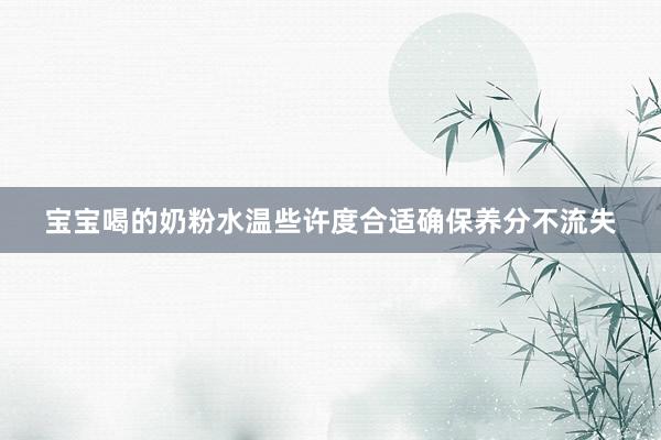 宝宝喝的奶粉水温些许度合适确保养分不流失